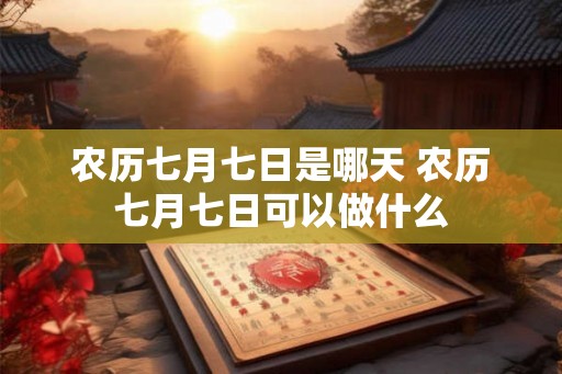 农历七月七日是哪天 农历七月七日可以做什么