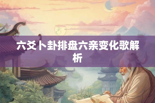六爻卜卦排盘六亲变化歌解析