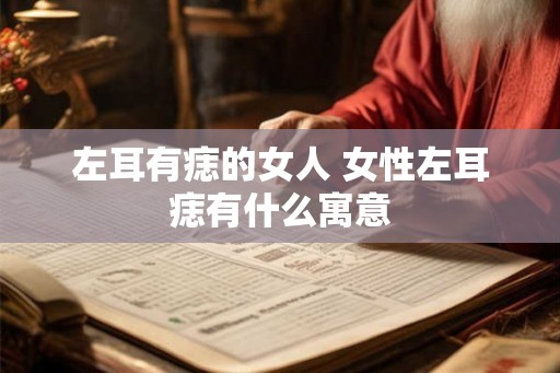 左耳有痣的女人 女性左耳痣有什么寓意