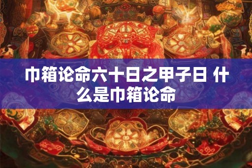 巾箱论命六十日之甲子日 什么是巾箱论命