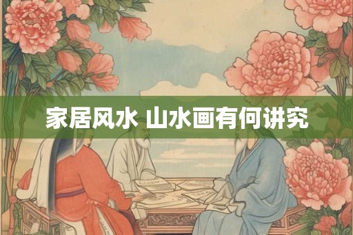 家居风水 山水画有何讲究