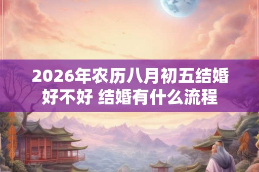 2026年农历八月初五结婚好不好 结婚有什么流程