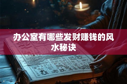 办公室有哪些发财赚钱的风水秘诀