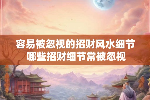 容易被忽视的招财风水细节 哪些招财细节常被忽视