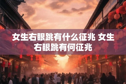 女生右眼跳有什么征兆 女生右眼跳有何征兆