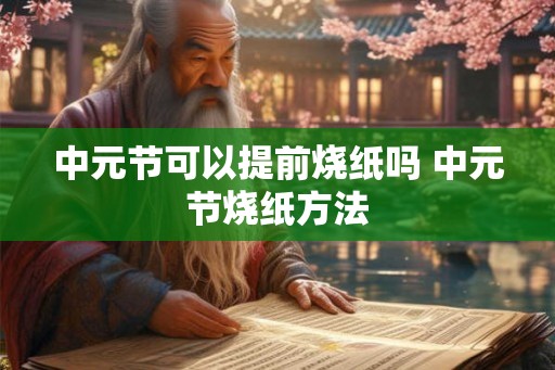 中元节可以提前烧纸吗 中元节烧纸方法