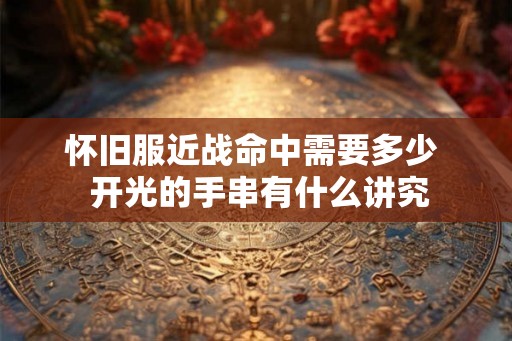 怀旧服近战命中需要多少  开光的手串有什么讲究