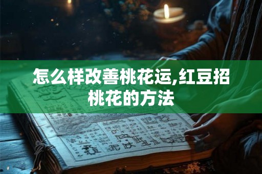 怎么样改善桃花运,红豆招桃花的方法