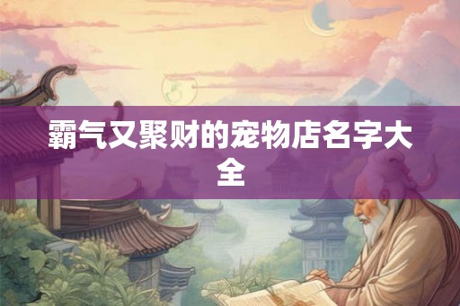 霸气又聚财的宠物店名字大全