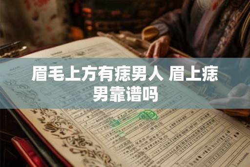 眉毛上方有痣男人 眉上痣男靠谱吗 眉毛上方有痣男人 眉上痣男靠谱吗
