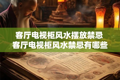 客厅电视柜风水摆放禁忌 客厅电视柜风水禁忌有哪些 客厅电视柜风水摆放禁忌 客厅电视柜风水禁忌有哪些