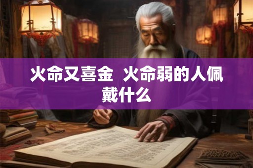 火命又喜金  火命弱的人佩戴什么
