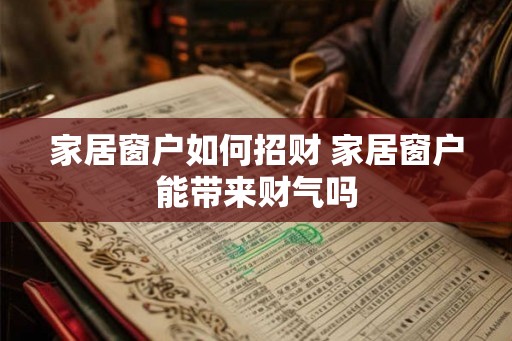 家居窗户如何招财 家居窗户能带来财气吗