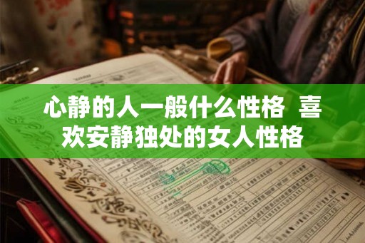 心静的人一般什么性格  喜欢安静独处的女人性格