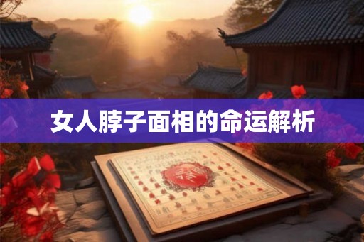 女人脖子面相的命运解析 女人脖子面相的命运解析