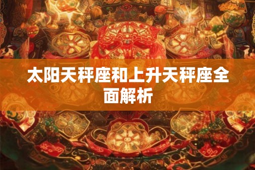 太阳天秤座和上升天秤座全面解析 太阳天秤座和上升天秤座全面解析