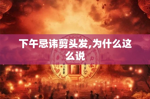 下午忌讳剪头发,为什么这么说