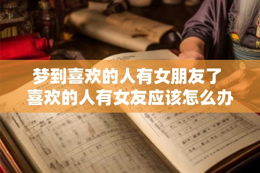 梦到喜欢的人有女朋友了 喜欢的人有女友应该怎么办