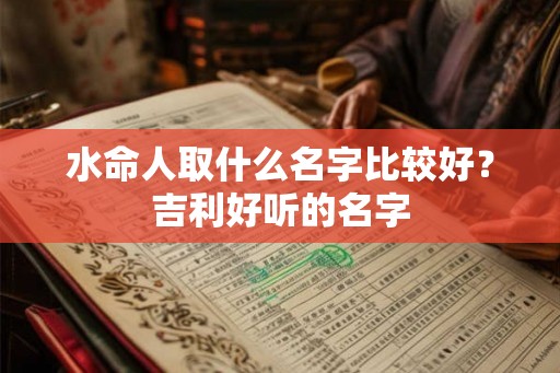 水命人取什么名字比较好？吉利好听的名字