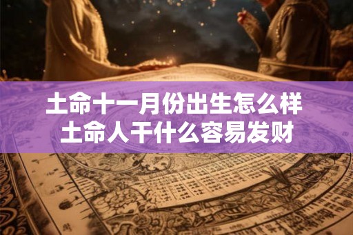 土命十一月份出生怎么样 土命人干什么容易发财