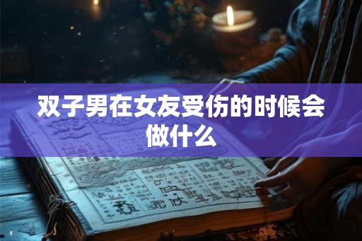 双子男在女友受伤的时候会做什么