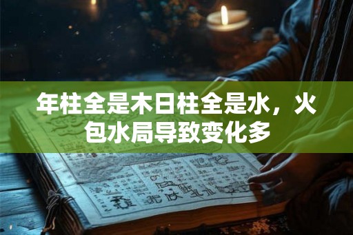 年柱全是木日柱全是水，火包水局导致变化多