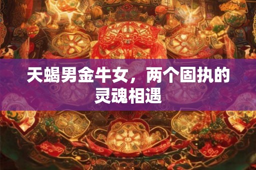 天蝎男金牛女，两个固执的灵魂相遇