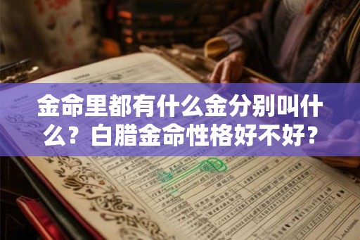 金命里都有什么金分别叫什么？白腊金命性格好不好？