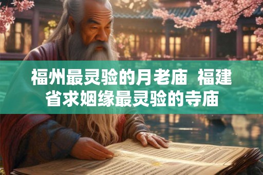 福州最灵验的月老庙  福建省求姻缘最灵验的寺庙