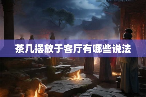 茶几摆放于客厅有哪些说法