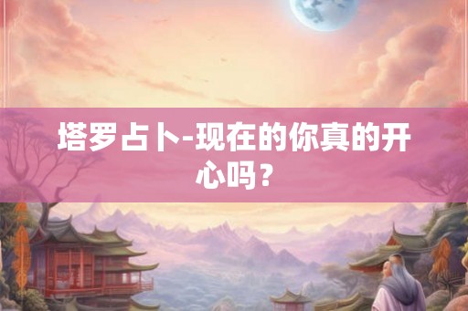 塔罗占卜-现在的你真的开心吗？