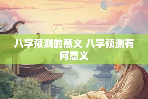 八字预测的意义 八字预测有何意义