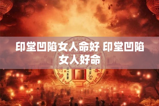印堂凹陷女人命好 印堂凹陷女人好命