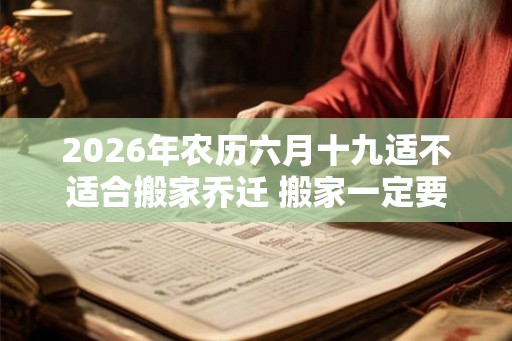 2026年农历六月十九适不适合搬家乔迁 搬家一定要请客吗