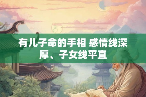 有儿子命的手相 感情线深厚、子女线平直