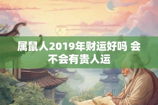 属鼠人2019年财运好吗 会不会有贵人运