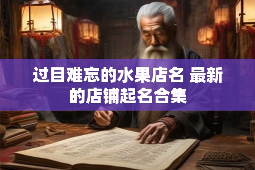 过目难忘的水果店名 最新的店铺起名合集