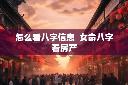 怎么看八字信息 女命八字看房产 怎么看八字信息 女命八字看房产