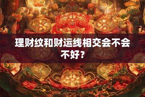 理财纹和财运线相交会不会不好？