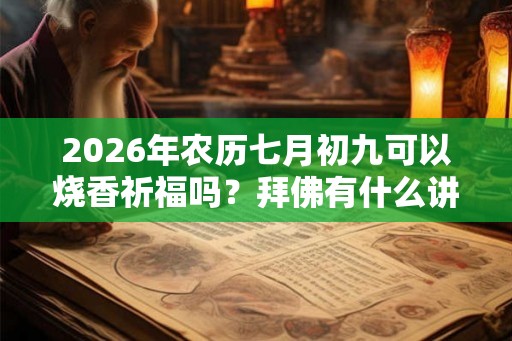 2026年农历七月初九可以烧香祈福吗？拜佛有什么讲究？