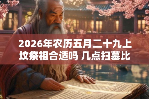 2026年农历五月二十九上坟祭祖合适吗 几点扫墓比较好