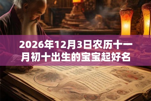 2026年12月3日农历十一月初十出生的宝宝起好名 2026年12月3日农历十一月初十出生的宝宝起好名
