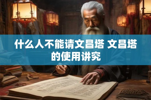什么人不能请文昌塔 文昌塔的使用讲究