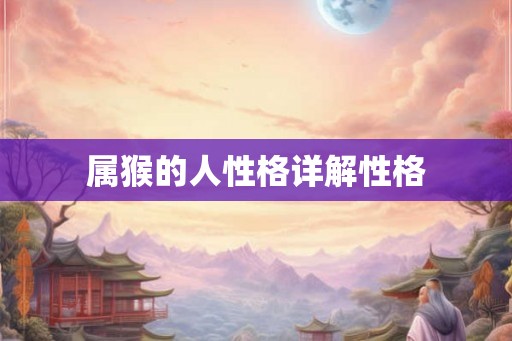 属猴的人性格详解性格 属猴的人性格详解性格