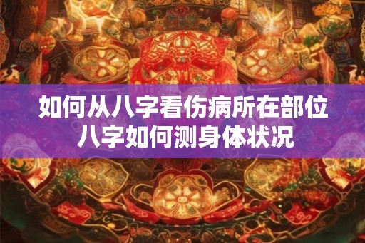 如何从八字看伤病所在部位 八字如何测身体状况