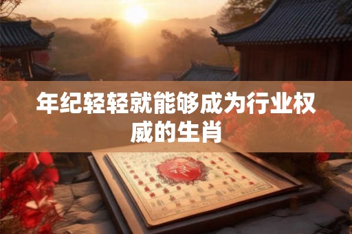 年纪轻轻就能够成为行业权威的生肖