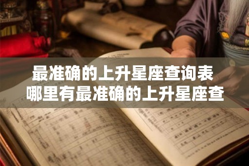 最准确的上升星座查询表 哪里有最准确的上升星座查询表