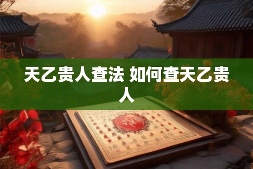 天乙贵人查法 如何查天乙贵人 天乙贵人查法 如何查天乙贵人