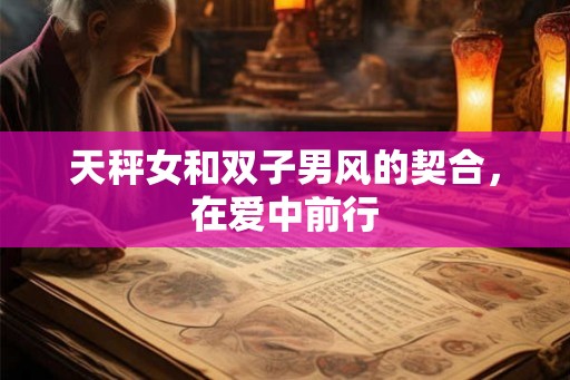 天秤女和双子男风的契合，在爱中前行