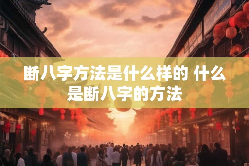 断八字方法是什么样的 什么是断八字的方法